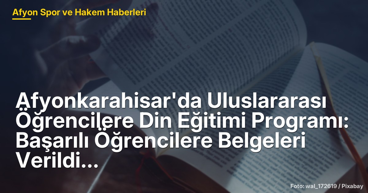 Afyonkarahisar'da Uluslararası Öğrencilere Din Eğitimi Programı: Başarılı Öğrencilere Belgeleri Verildi