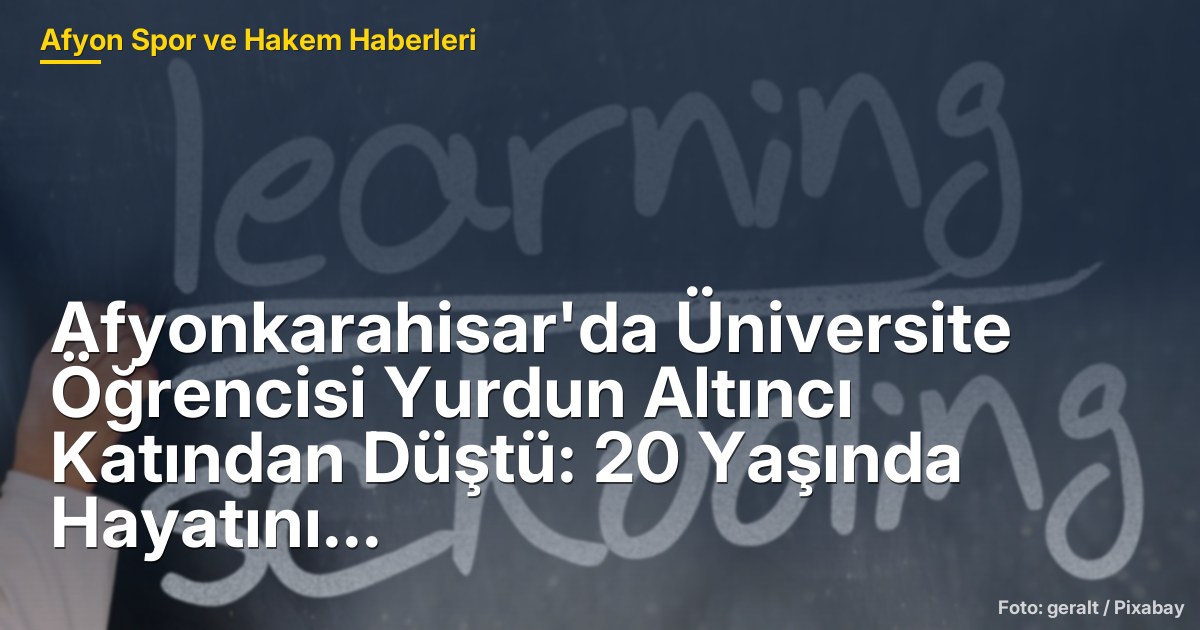 Afyonkarahisar'da Üniversite Öğrencisi Yurdun Altıncı Katından Düştü: 20 Yaşında Hayatını Kaybetti