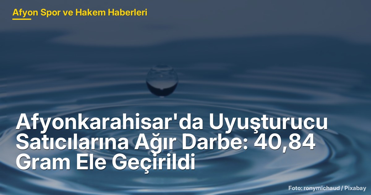 Afyonkarahisar'da Uyuşturucu Satıcılarına Ağır Darbe: 40,84 Gram Ele Geçirildi