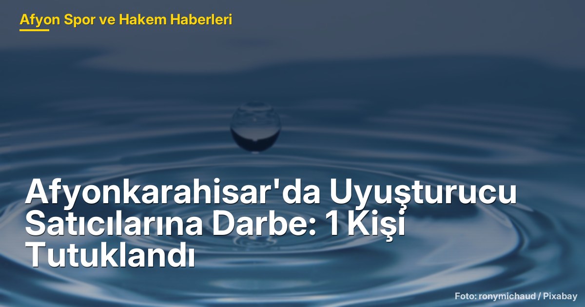 Afyonkarahisar'da Uyuşturucu Satıcılarına Darbe: 1 Kişi Tutuklandı