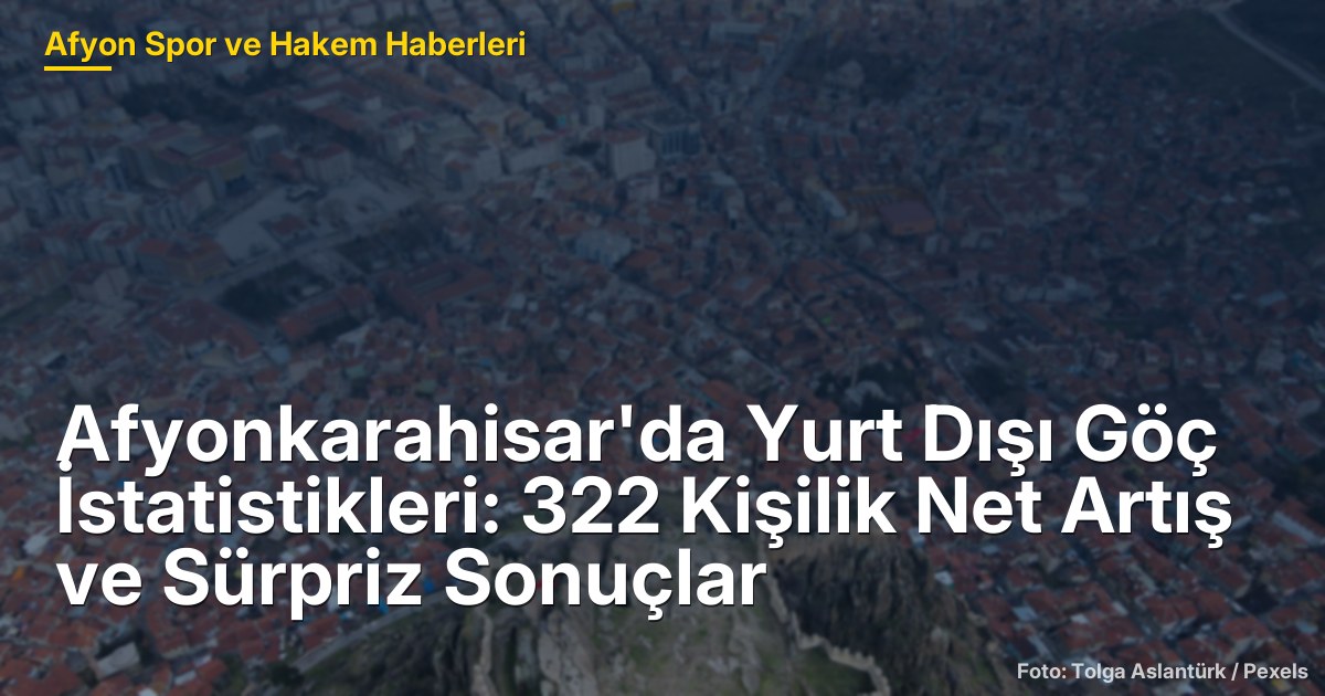 Afyonkarahisar'da Yurt Dışı Göç İstatistikleri: 322 Kişilik Net Artış ve Sürpriz Sonuçlar
