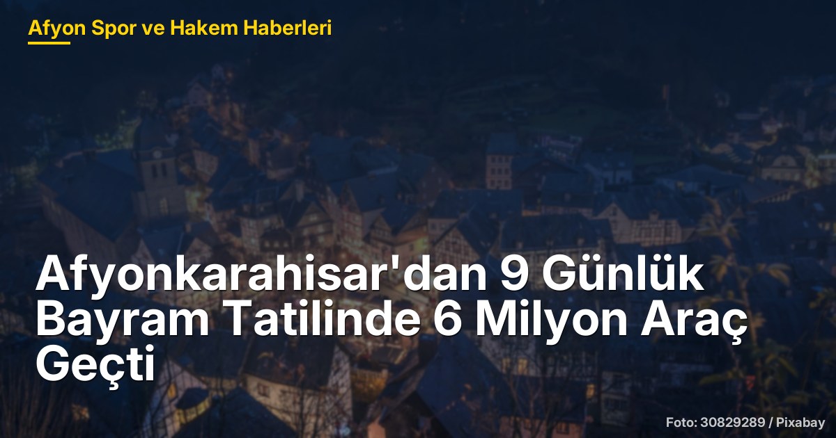 Afyonkarahisar'dan 9 Günlük Bayram Tatilinde 6 Milyon Araç Geçti