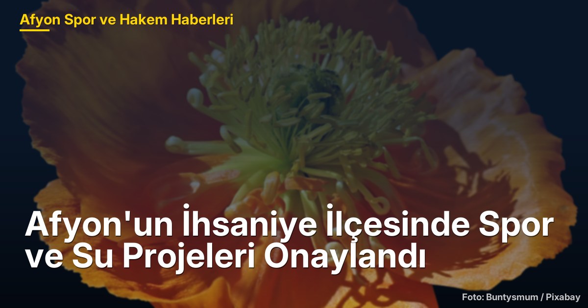 Afyon'un İhsaniye İlçesinde Spor ve Su Projeleri Onaylandı