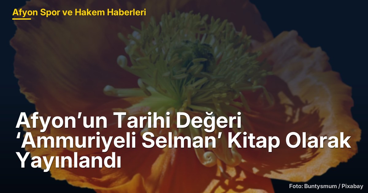 Afyon’un Tarihi Değeri ‘Ammuriyeli Selman’ Kitap Olarak Yayınlandı