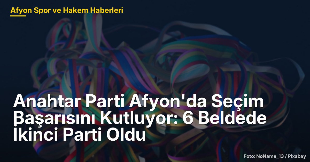 Anahtar Parti Afyon'da Seçim Başarısını Kutluyor: 6 Beldede İkinci Parti Oldu