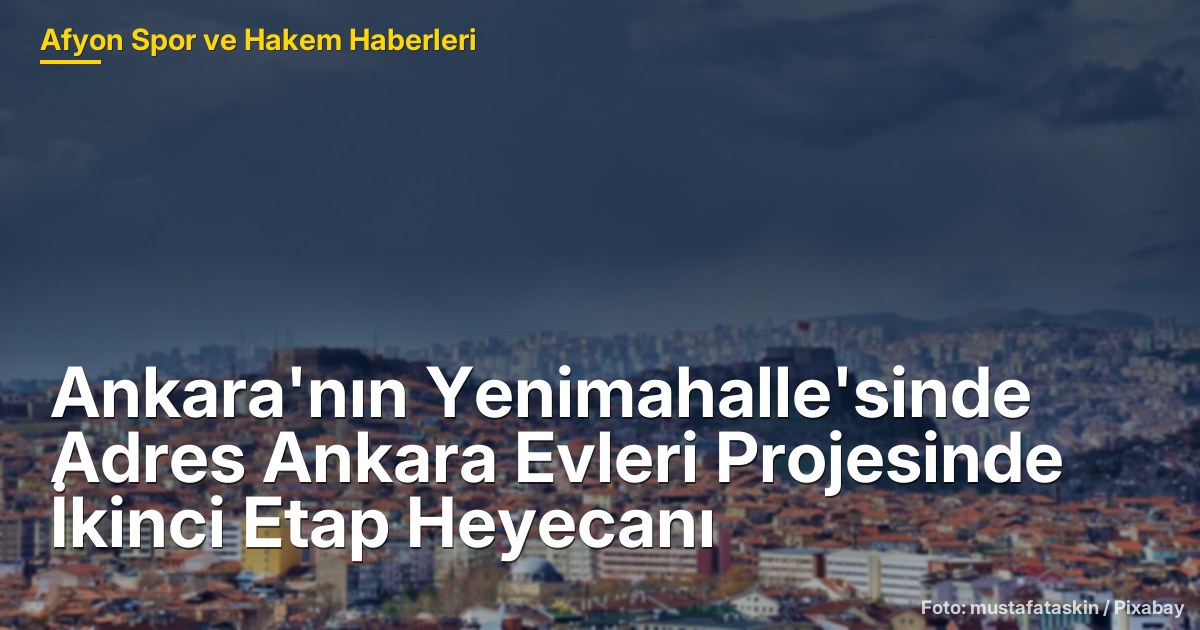 Ankara'nın Yenimahalle'sinde Adres Ankara Evleri Projesinde İkinci Etap Heyecanı