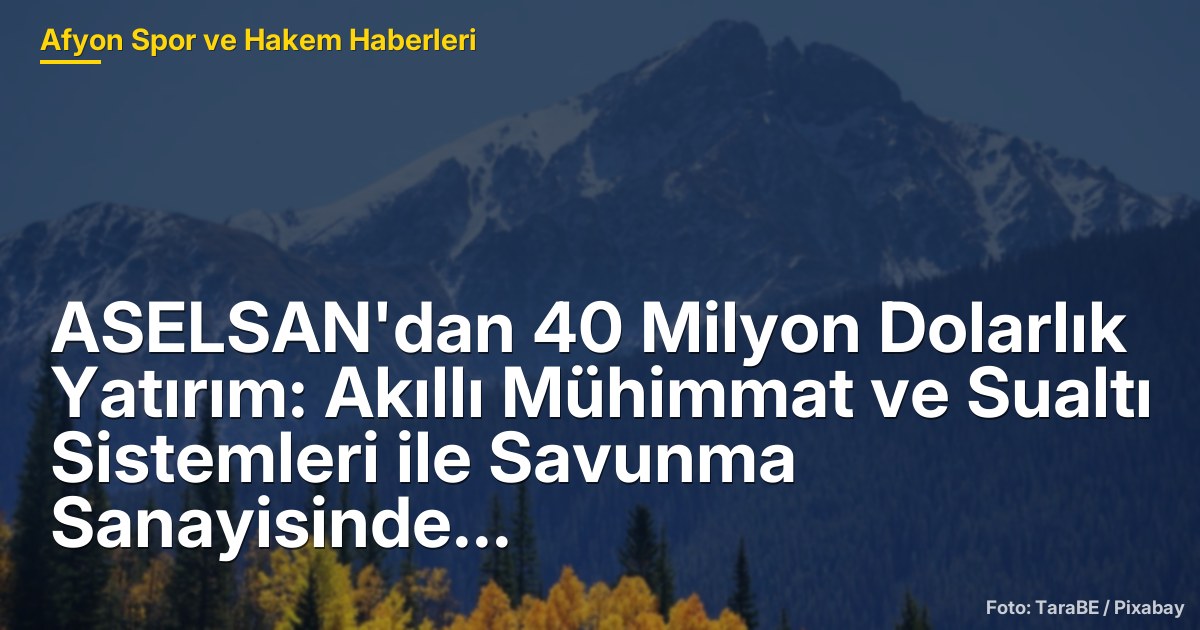 ASELSAN'dan 40 Milyon Dolarlık Yatırım: Akıllı Mühimmat ve Sualtı Sistemleri ile Savunma Sanayisinde Yeni Dönem