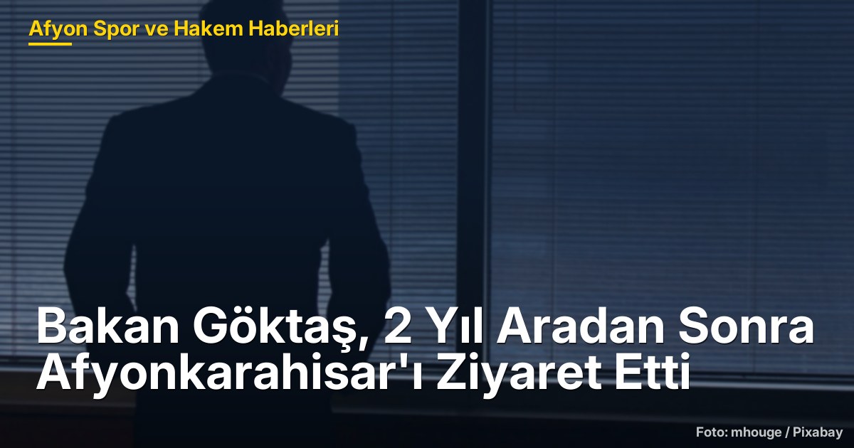 Bakan Göktaş, 2 Yıl Aradan Sonra Afyonkarahisar'ı Ziyaret Etti