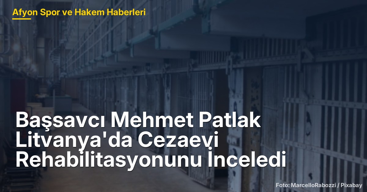 Başsavcı Mehmet Patlak Litvanya'da Cezaevi Rehabilitasyonunu İnceledi
