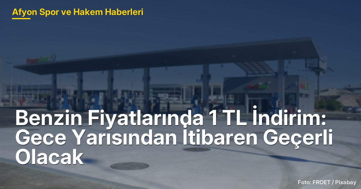 Benzin Fiyatlarında 1 TL İndirim: Gece Yarısından İtibaren Geçerli Olacak