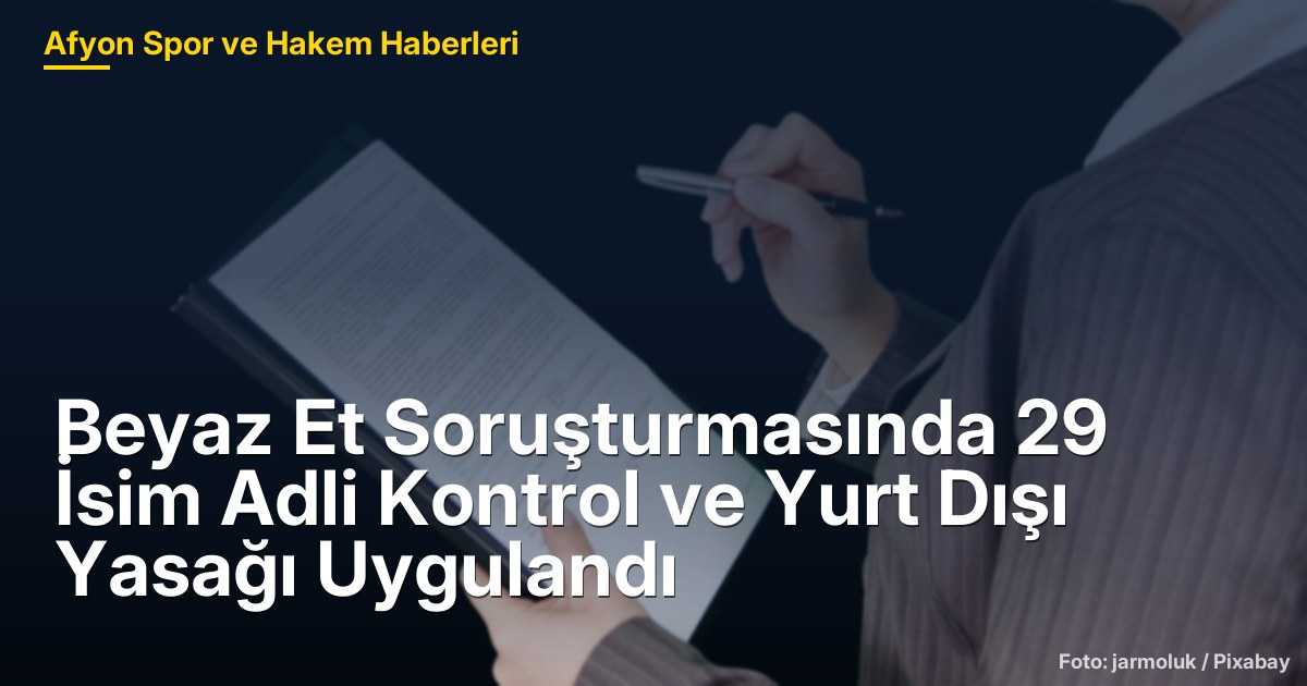 Beyaz Et Soruşturmasında 29 İsim Adli Kontrol ve Yurt Dışı Yasağı Uygulandı