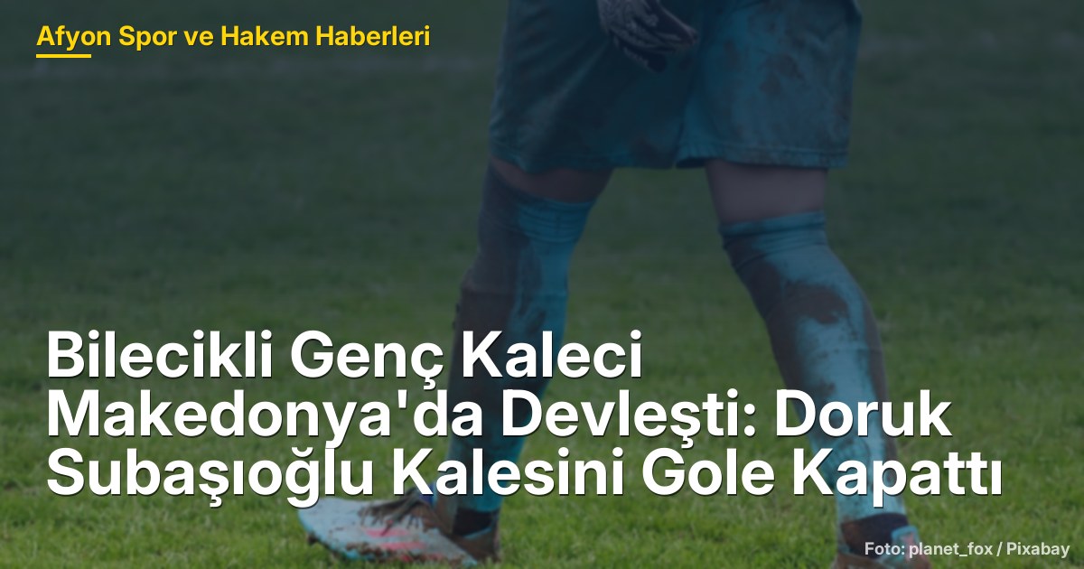 Bilecikli Genç Kaleci Makedonya'da Devleşti: Doruk Subaşıoğlu Kalesini Gole Kapattı