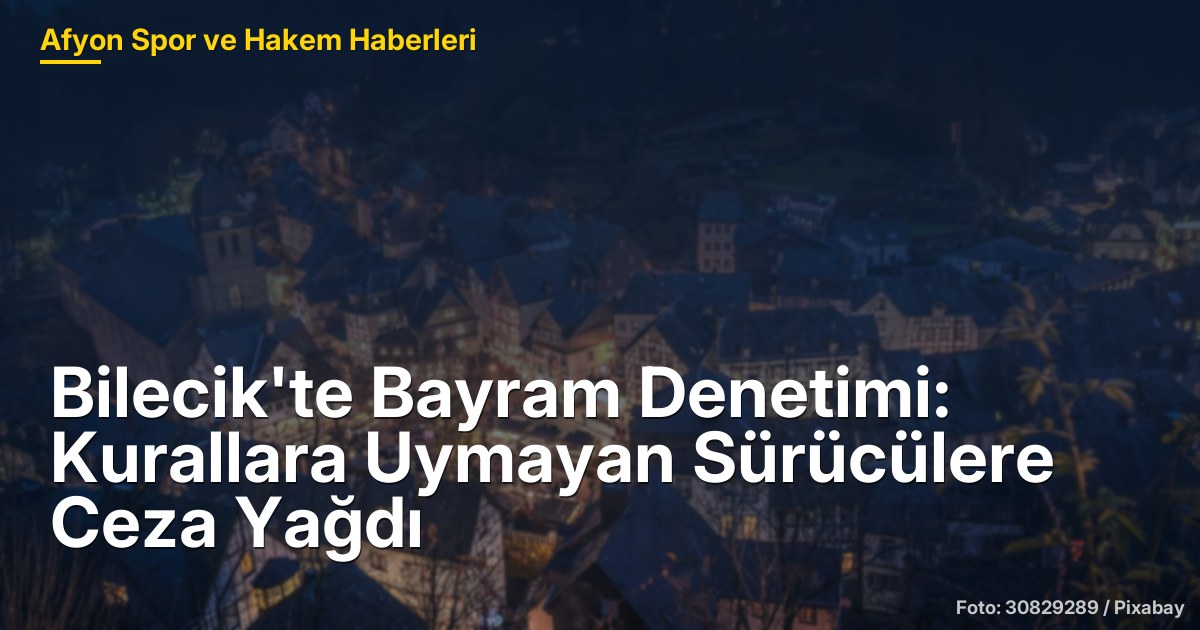 Bilecik'te Bayram Denetimi: Kurallara Uymayan Sürücülere Ceza Yağdı