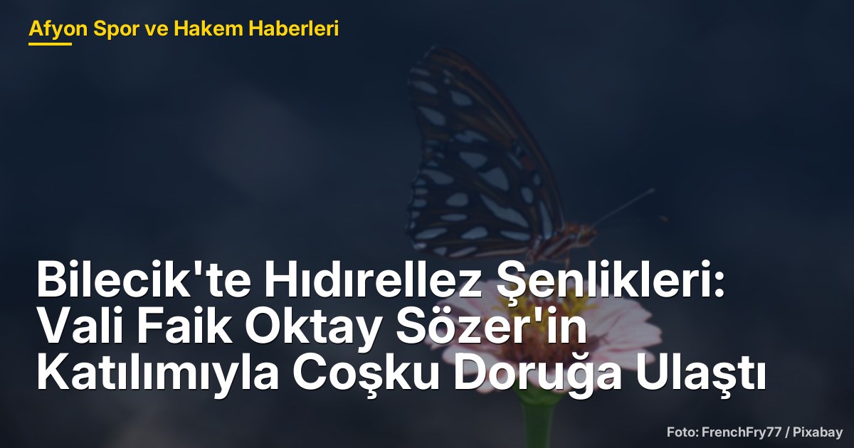 Bilecik'te Hıdırellez Şenlikleri: Vali Faik Oktay Sözer'in Katılımıyla Coşku Doruğa Ulaştı