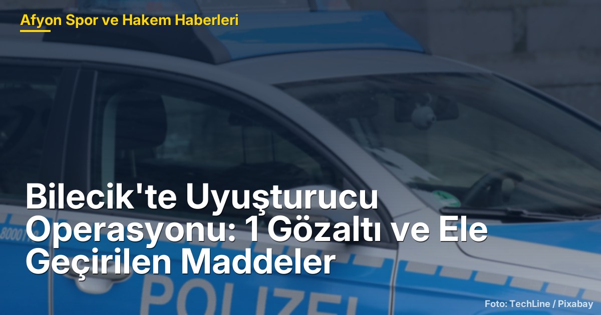 Bilecik'te Uyuşturucu Operasyonu: 1 Gözaltı ve Ele Geçirilen Maddeler