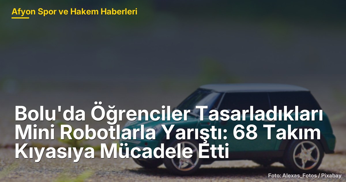 Bolu'da Öğrenciler Tasarladıkları Mini Robotlarla Yarıştı: 68 Takım Kıyasıya Mücadele Etti
