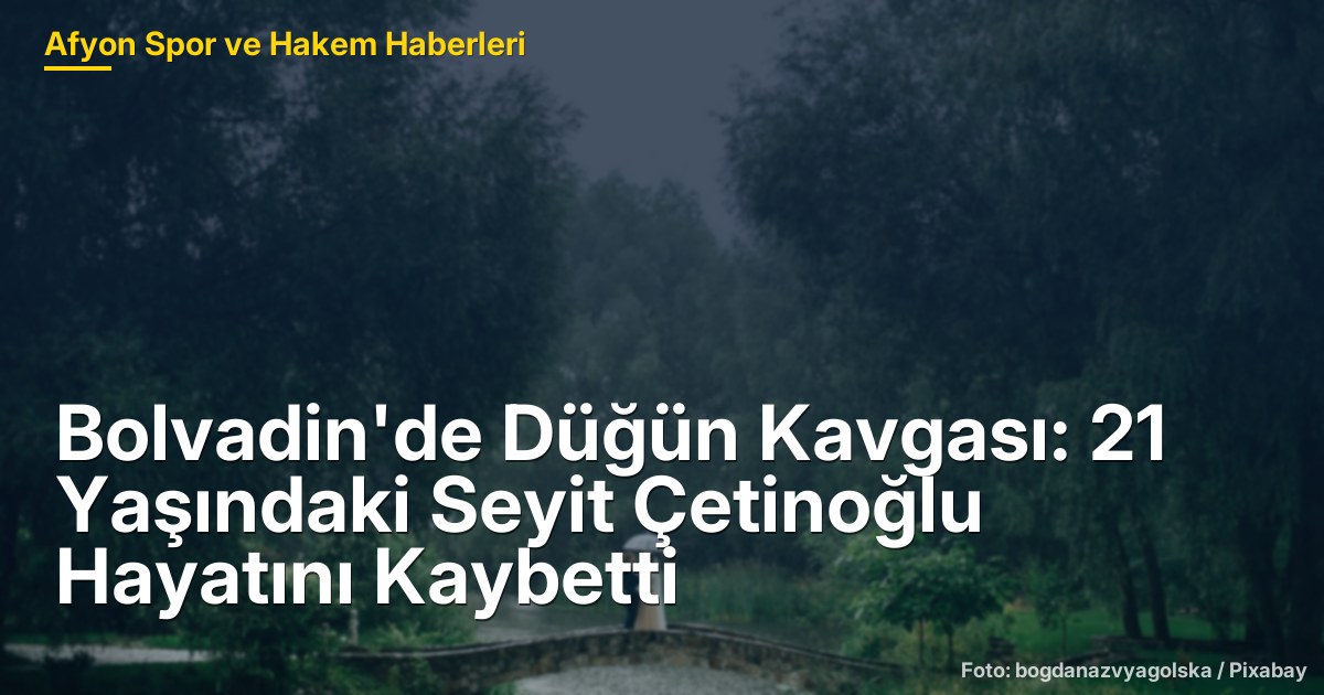 Bolvadin'de Düğün Kavgası: 21 Yaşındaki Seyit Çetinoğlu Hayatını Kaybetti