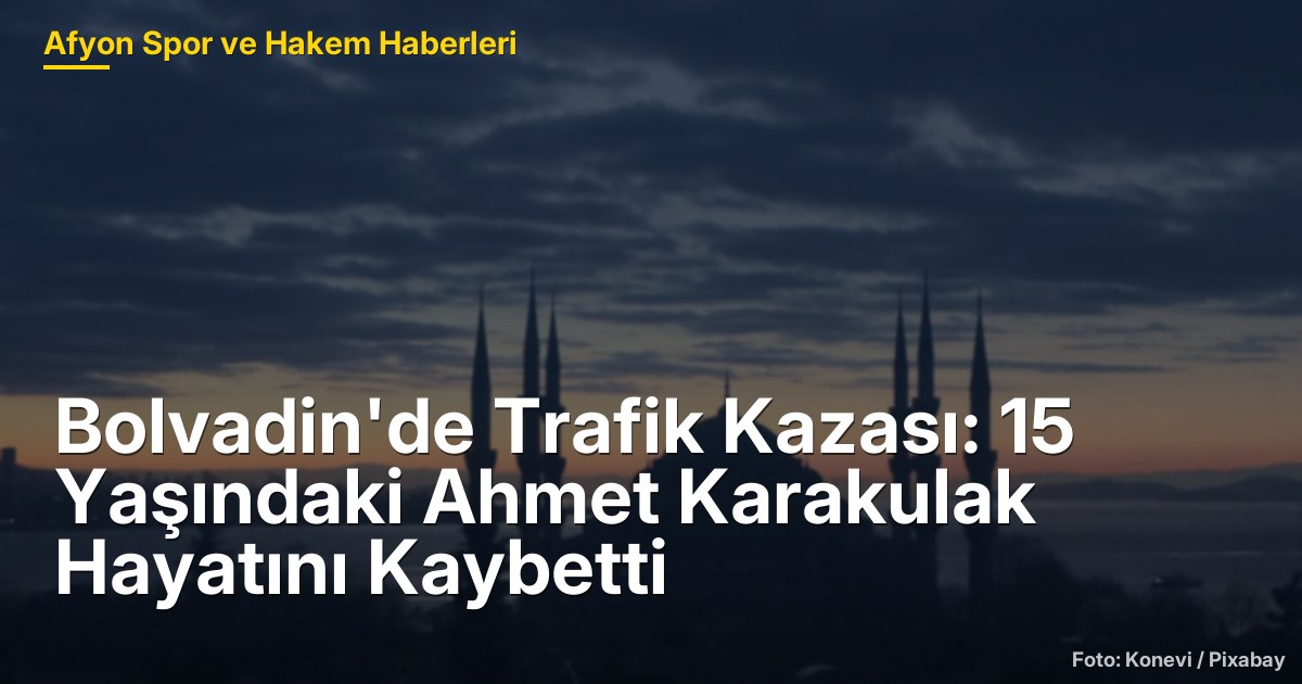 Bolvadin'de Trafik Kazası: 15 Yaşındaki Ahmet Karakulak Hayatını Kaybetti