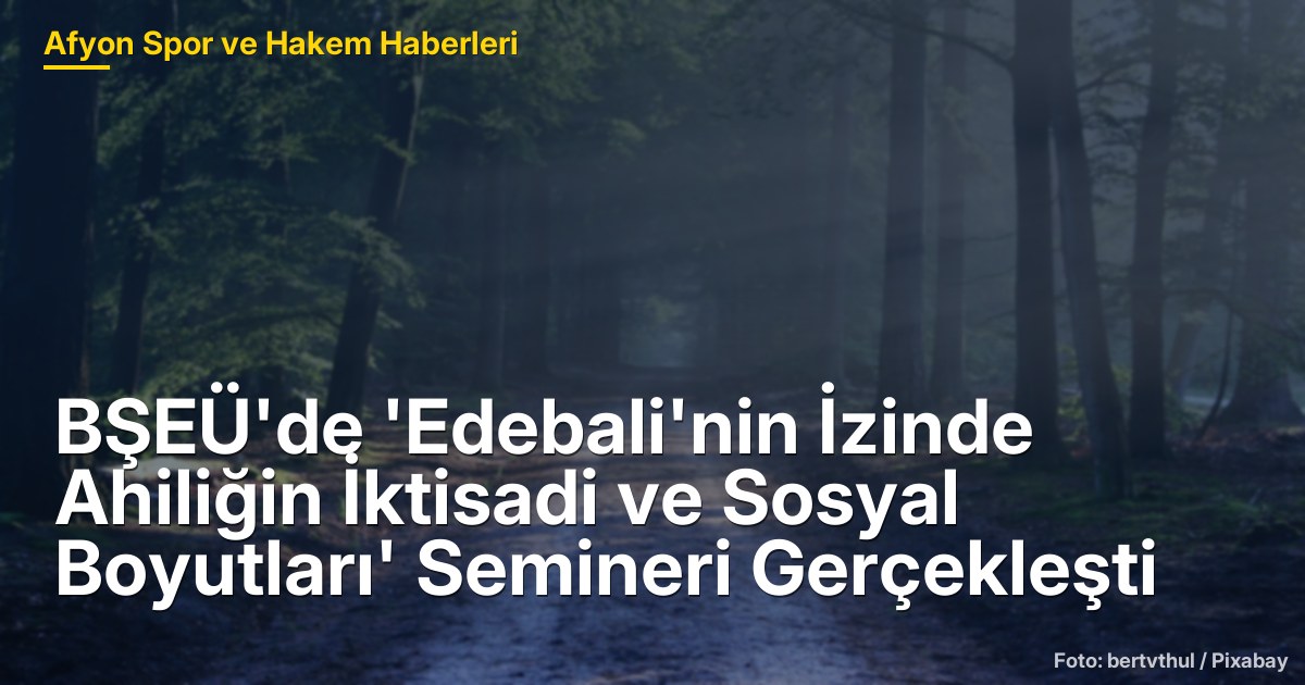 BŞEÜ'de 'Edebali'nin İzinde Ahiliğin İktisadi ve Sosyal Boyutları' Semineri Gerçekleşti
