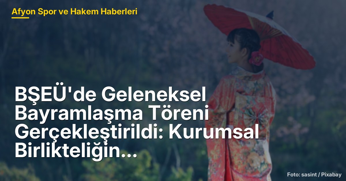 BŞEÜ'de Geleneksel Bayramlaşma Töreni Gerçekleştirildi: Kurumsal Birlikteliğin Güçlenmesi