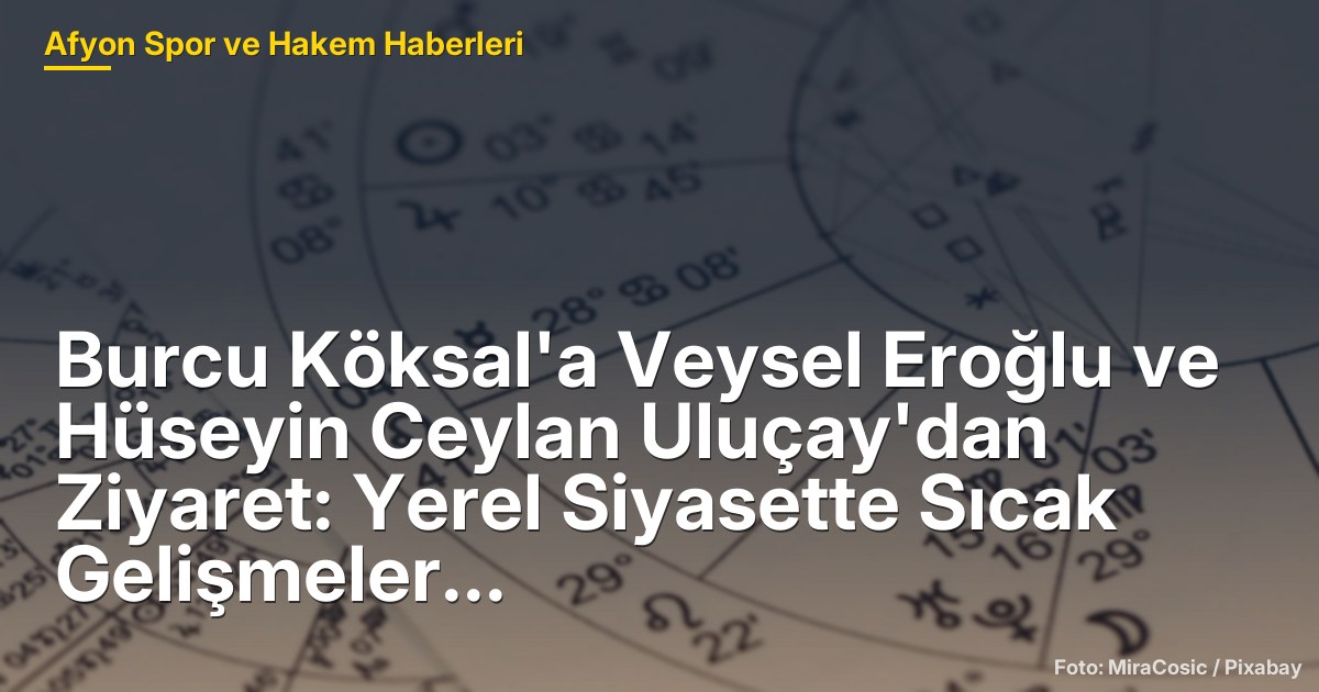 Burcu Köksal'a Veysel Eroğlu ve Hüseyin Ceylan Uluçay'dan Ziyaret: Yerel Siyasette Sıcak Gelişmeler