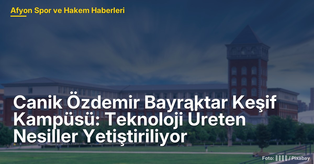 Canik Özdemir Bayraktar Keşif Kampüsü: Teknoloji Üreten Nesiller Yetiştiriliyor