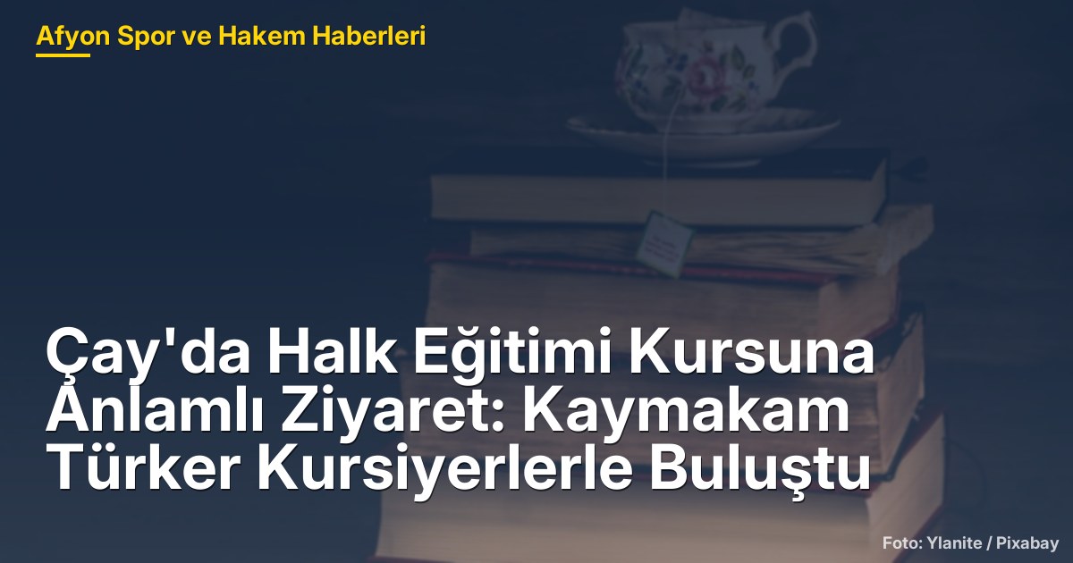 Çay'da Halk Eğitimi Kursuna Anlamlı Ziyaret: Kaymakam Türker Kursiyerlerle Buluştu