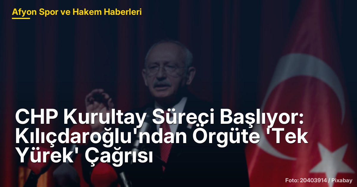CHP Kurultay Süreci Başlıyor: Kılıçdaroğlu'ndan Örgüte 'Tek Yürek' Çağrısı