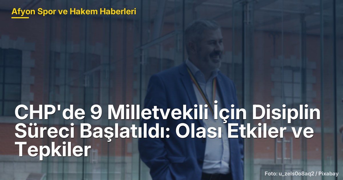 CHP'de 9 Milletvekili İçin Disiplin Süreci Başlatıldı: Olası Etkiler ve Tepkiler