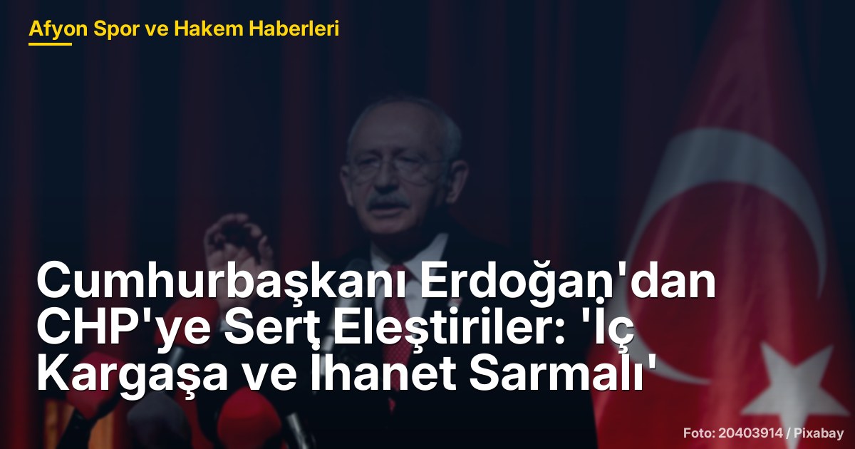 Cumhurbaşkanı Erdoğan'dan CHP'ye Sert Eleştiriler: 'İç Kargaşa ve İhanet Sarmalı'