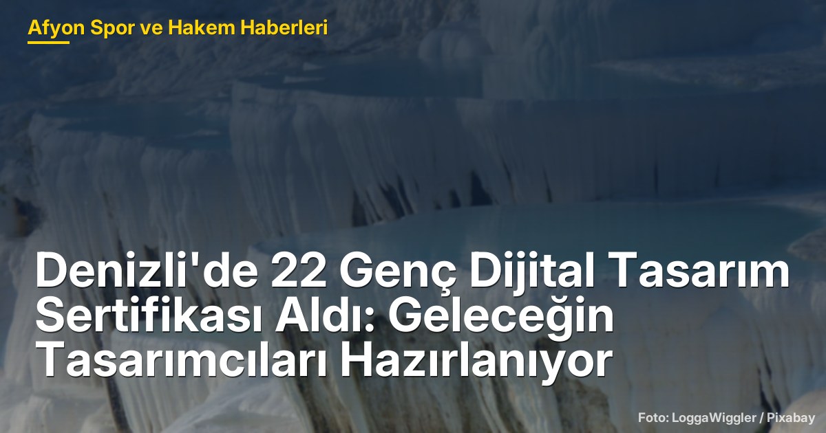 Denizli'de 22 Genç Dijital Tasarım Sertifikası Aldı: Geleceğin Tasarımcıları Hazırlanıyor