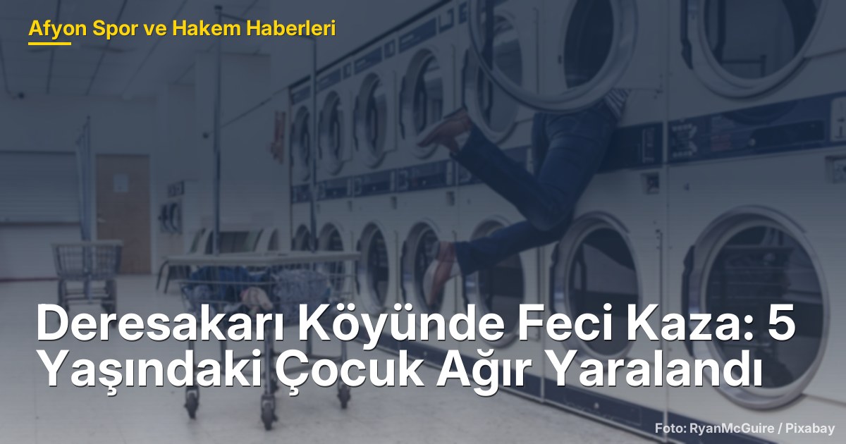 Deresakarı Köyünde Feci Kaza: 5 Yaşındaki Çocuk Ağır Yaralandı
