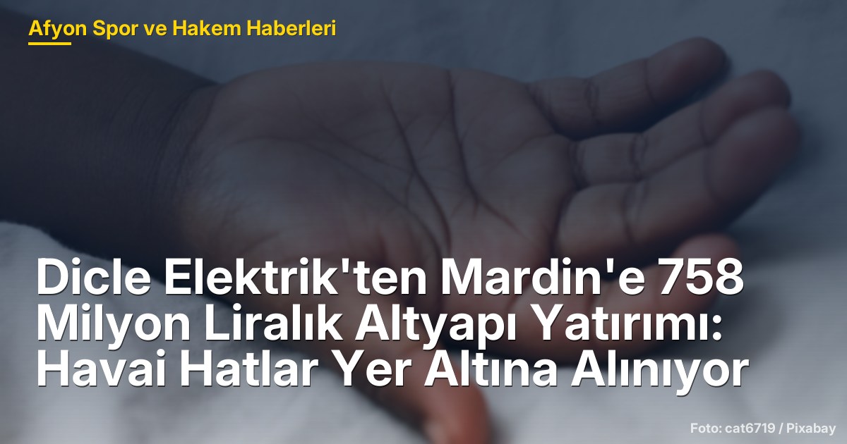 Dicle Elektrik'ten Mardin'e 758 Milyon Liralık Altyapı Yatırımı: Havai Hatlar Yer Altına Alınıyor