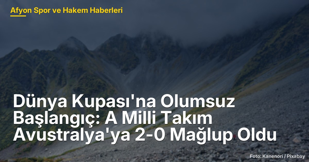 Dünya Kupası'na Olumsuz Başlangıç: A Milli Takım Avustralya'ya 2-0 Mağlup Oldu