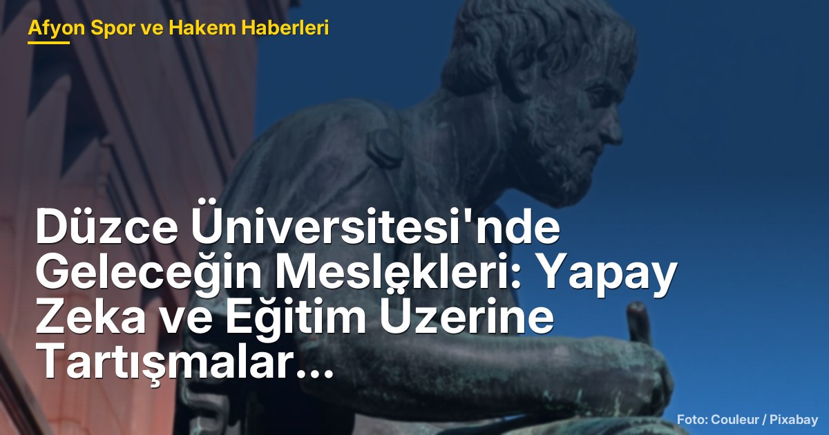 Düzce Üniversitesi'nde Geleceğin Meslekleri: Yapay Zeka ve Eğitim Üzerine Tartışmalar