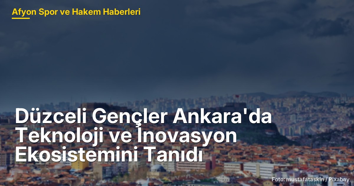Düzceli Gençler Ankara'da Teknoloji ve İnovasyon Ekosistemini Tanıdı