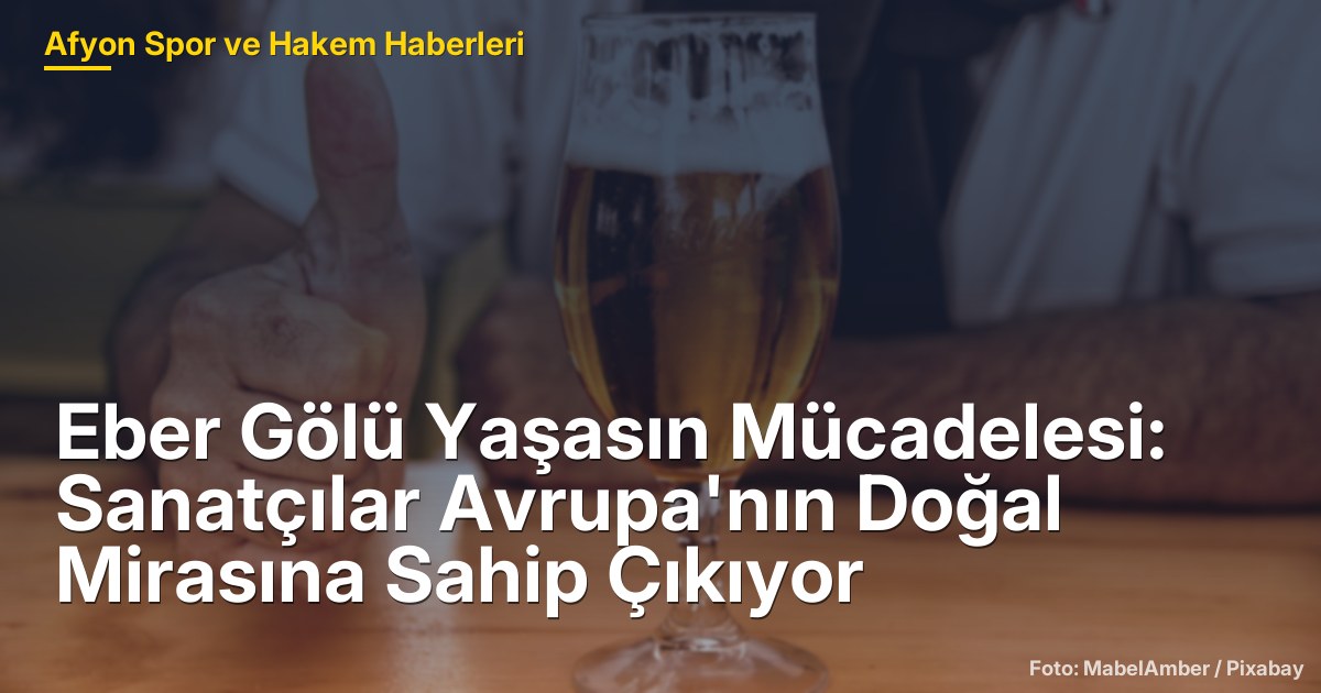 Eber Gölü Yaşasın Mücadelesi: Sanatçılar Avrupa'nın Doğal Mirasına Sahip Çıkıyor