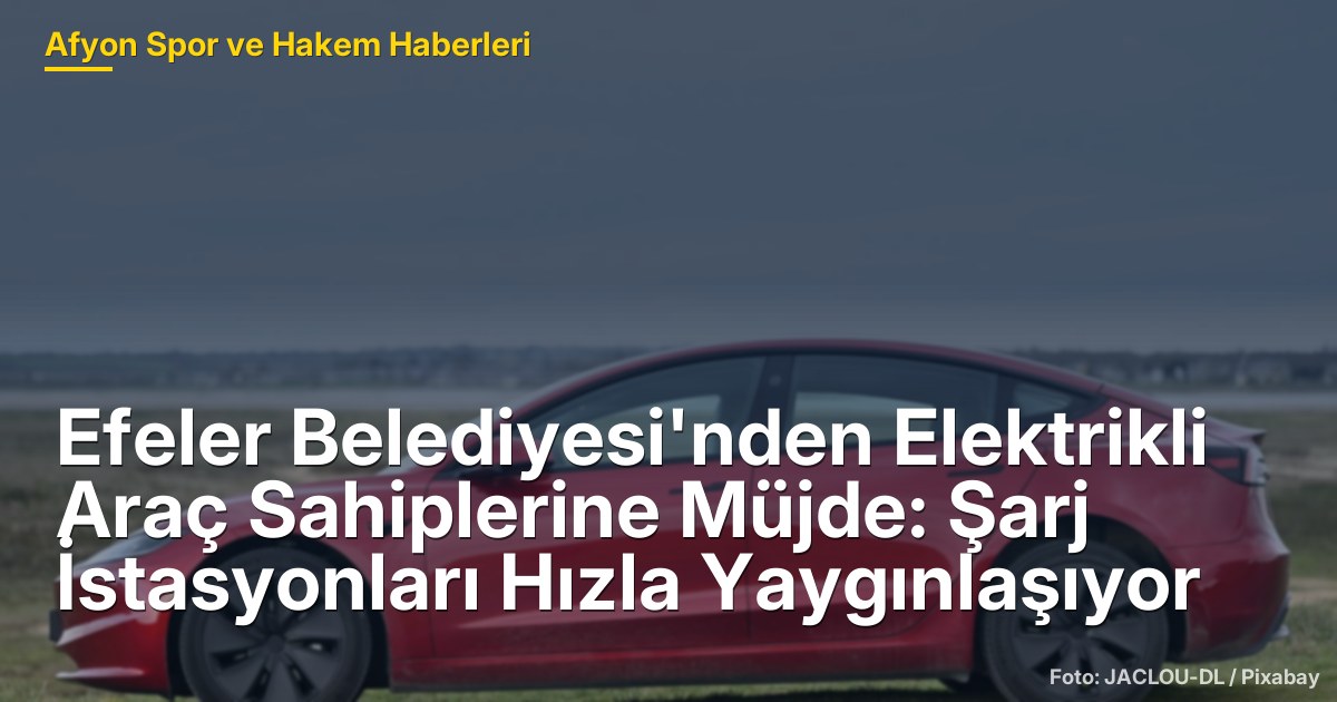 Efeler Belediyesi'nden Elektrikli Araç Sahiplerine Müjde: Şarj İstasyonları Hızla Yaygınlaşıyor