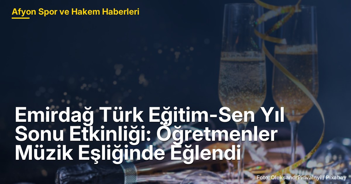 Emirdağ Türk Eğitim-Sen Yıl Sonu Etkinliği: Öğretmenler Müzik Eşliğinde Eğlendi