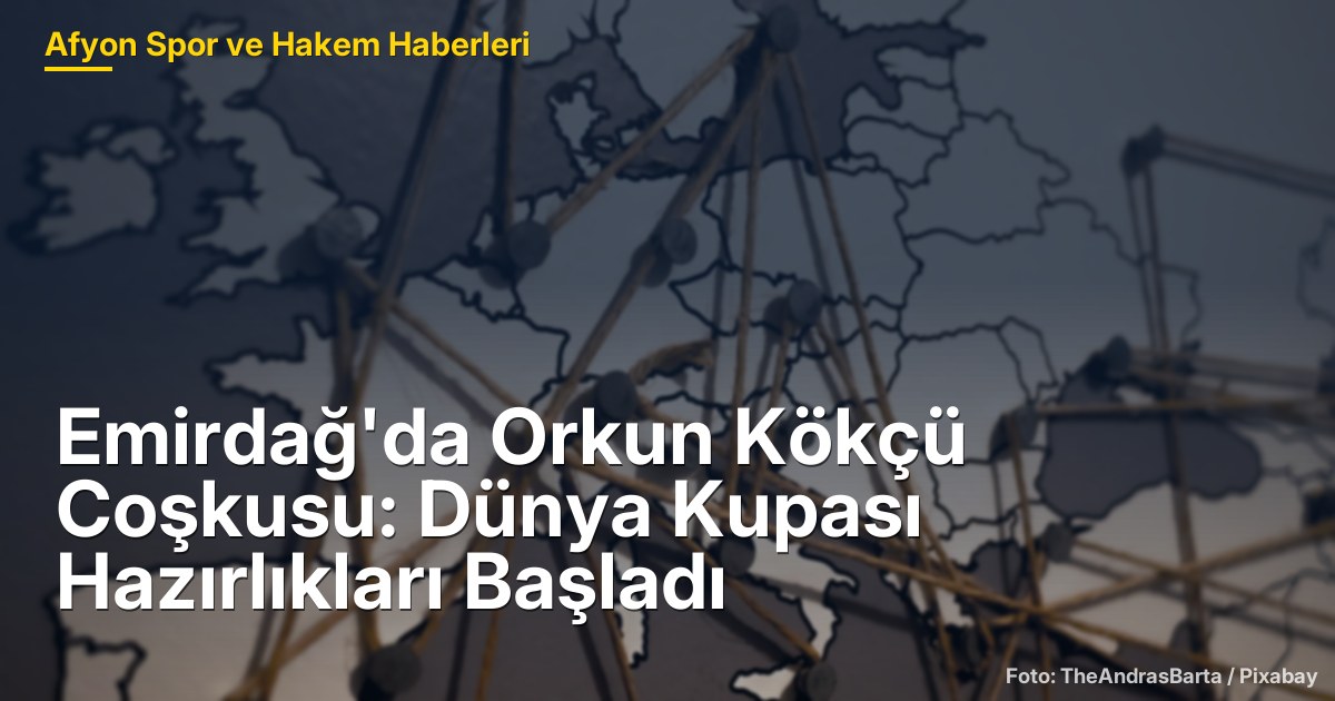 Emirdağ'da Orkun Kökçü Coşkusu: Dünya Kupası Hazırlıkları Başladı