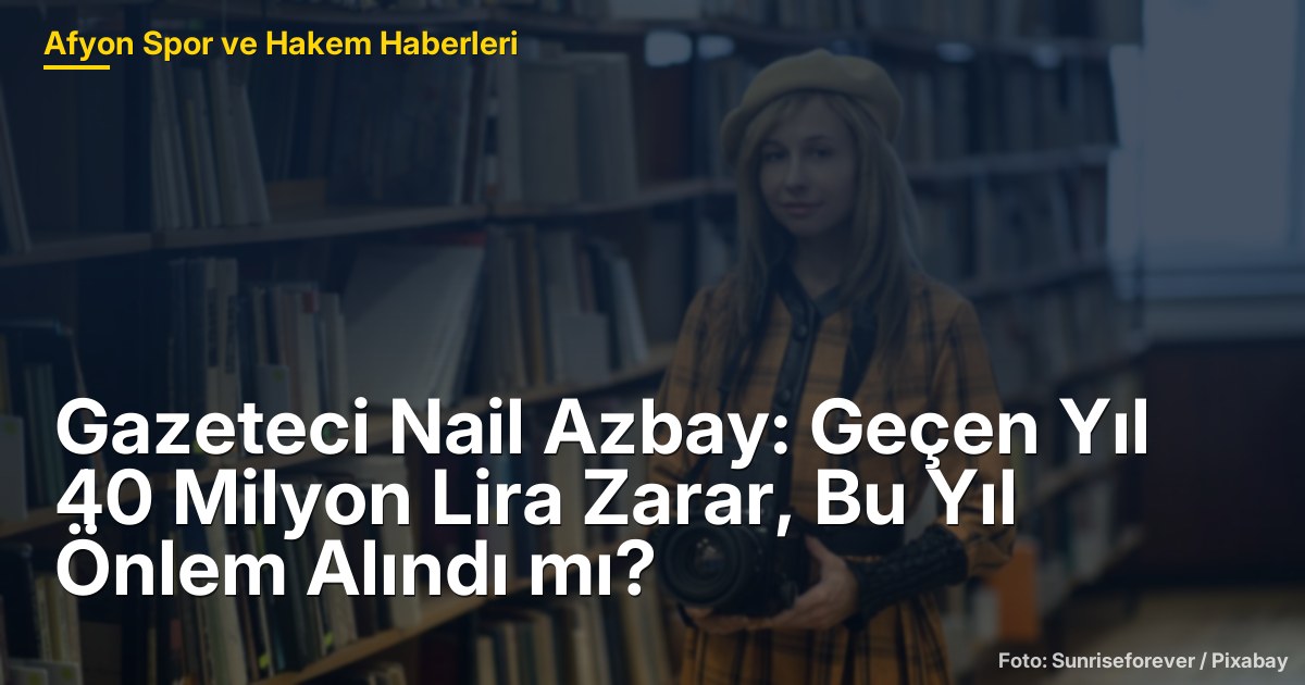 Gazeteci Nail Azbay: Geçen Yıl 40 Milyon Lira Zarar, Bu Yıl Önlem Alındı mı?