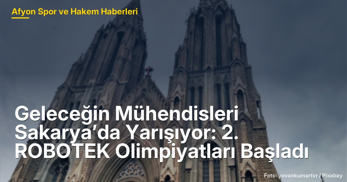 Geleceğin Mühendisleri Sakarya’da Yarışıyor: 2. ROBOTEK Olimpiyatları Başladı