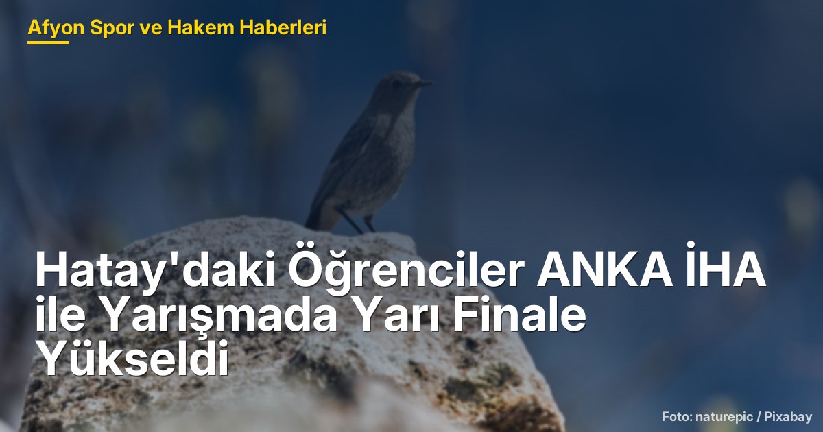 Hatay'daki Öğrenciler ANKA İHA ile Yarışmada Yarı Finale Yükseldi