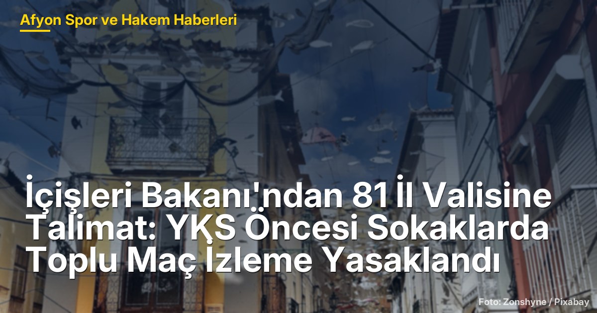 İçişleri Bakanı'ndan 81 İl Valisine Talimat: YKS Öncesi Sokaklarda Toplu Maç İzleme Yasaklandı