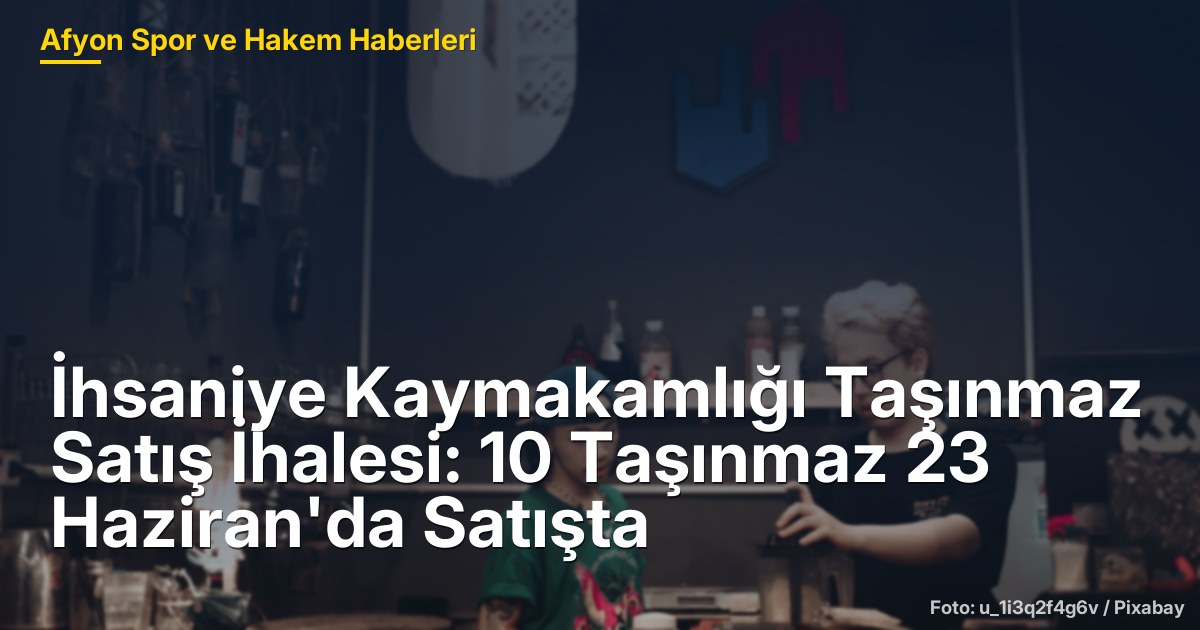 İhsaniye Kaymakamlığı Taşınmaz Satış İhalesi: 10 Taşınmaz 23 Haziran'da Satışta
