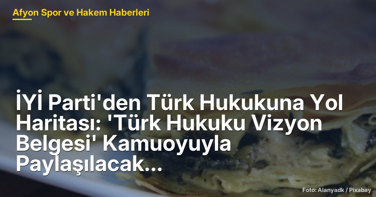 İYİ Parti'den Türk Hukukuna Yol Haritası: 'Türk Hukuku Vizyon Belgesi' Kamuoyuyla Paylaşılacak
