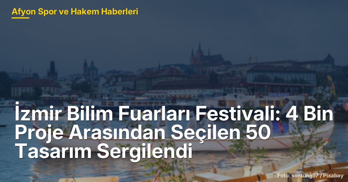 İzmir Bilim Fuarları Festivali: 4 Bin Proje Arasından Seçilen 50 Tasarım Sergilendi