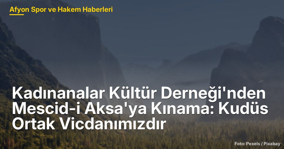 Kadınanalar Kültür Derneği'nden Mescid-i Aksa'ya Kınama: Kudüs Ortak Vicdanımızdır