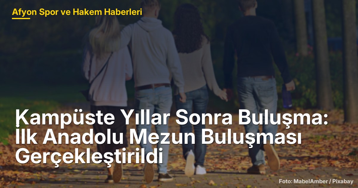Kampüste Yıllar Sonra Buluşma: İlk Anadolu Mezun Buluşması Gerçekleştirildi