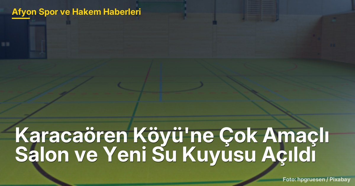 Karacaören Köyü'ne Çok Amaçlı Salon ve Yeni Su Kuyusu Açıldı